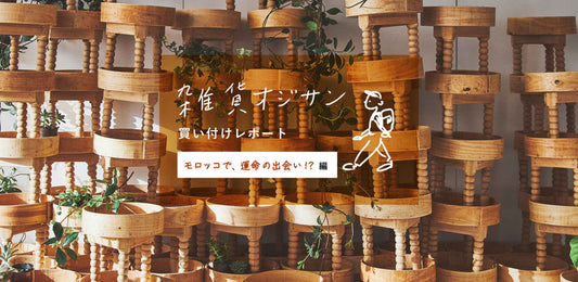 【雑貨オジサン 買い付けレポート】vol.3 モロッコで、運命の出会い!?編