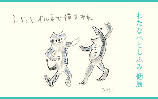 【告知】わたなべとしふみ 個展 「ふらっとオルネで猫まみれ」｜オルネ ド フォイユ 不動前店