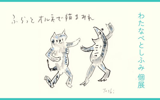 【レポート】わたなべとしふみ 個展 「ふらっとオルネで猫まみれ」｜オルネ ド フォイユ 不動前店