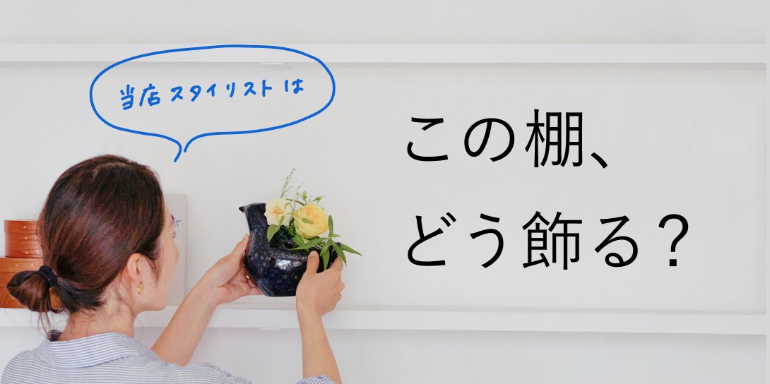 【読み物】この棚、どう飾る？〜当店スタイリストが店主、谷の自宅でやってみました〜